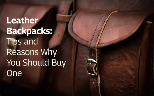 Leather Backpacks: Tips and Reasons Why You Should Buy One